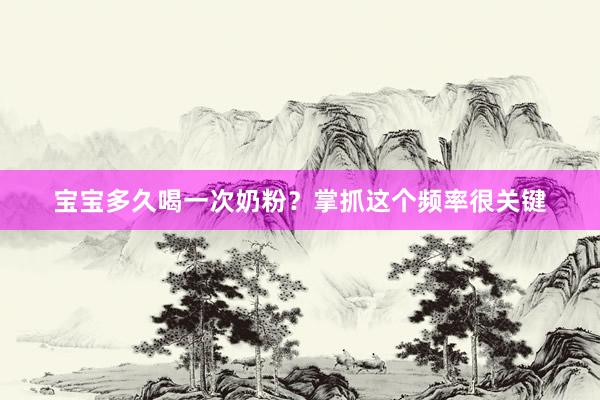 宝宝多久喝一次奶粉?掌抓这个频率很关键