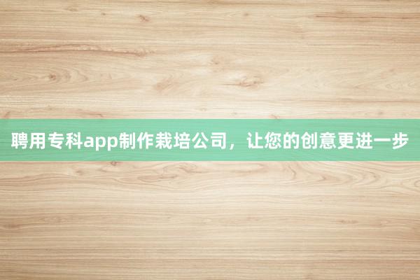 聘用专科app制作栽培公司,让您的创意更进一步